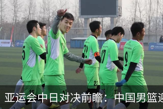 亚运会中日对决前瞻：中国男篮迎来好消息，有望赢球，但裁判影响千万不能低估
